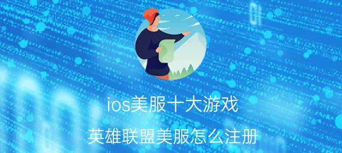 ios美服十大游戏 英雄联盟美服怎么注册？